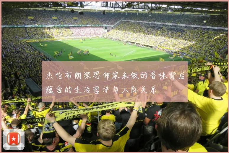 杰伦布朗深思邻家米饭的香味背后蕴含的生活哲学与人际关系