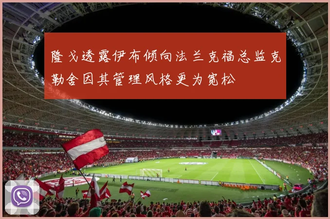 隆戈透露伊布倾向法兰克福总监克勒舍因其管理风格更为宽松