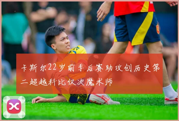 卡斯尔22岁前季后赛助攻创历史第二超越科比仅次魔术师