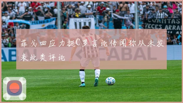 菲戈回应力挺C罗言论传闻称从未发表此类评论