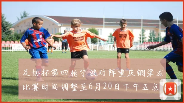 足协杯第四轮宁波对阵重庆铜梁龙比赛时间调整至6月20日下午五点