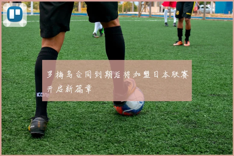 罗梅乌合同到期后将加盟日本联赛开启新篇章
