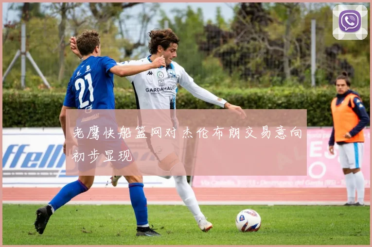 老鹰快船篮网对杰伦布朗交易意向初步显现