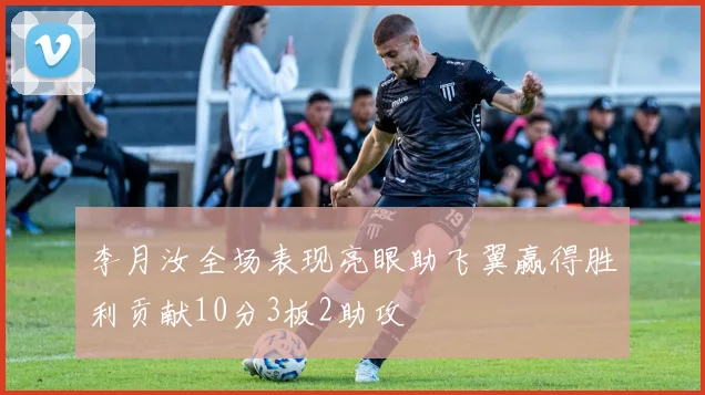 李月汝全场表现亮眼助飞翼赢得胜利贡献10分3板2助攻